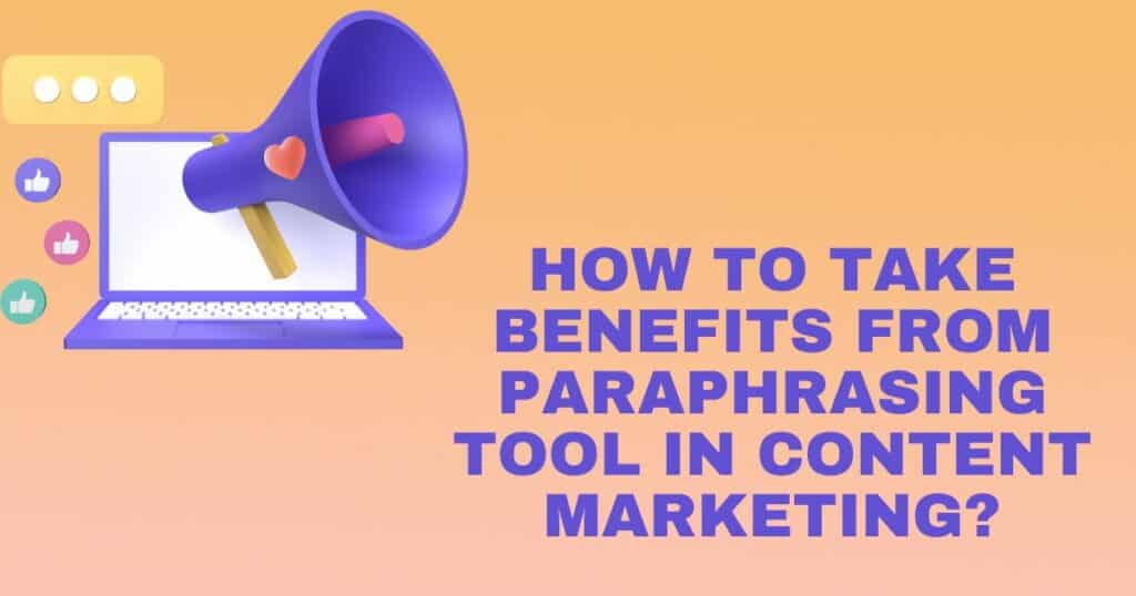 How to Take Benefits from a Paraphrasing Tool in Content Marketing?